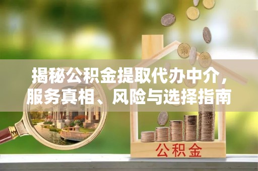 物业揭秘公积金提取代办中介，服务真相、风险与选择指南
