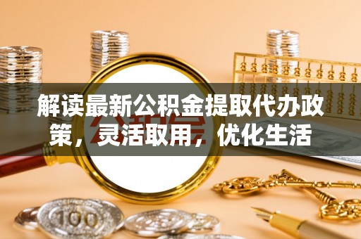 物业解读最新公积金提取代办政策，灵活取用，优化生活