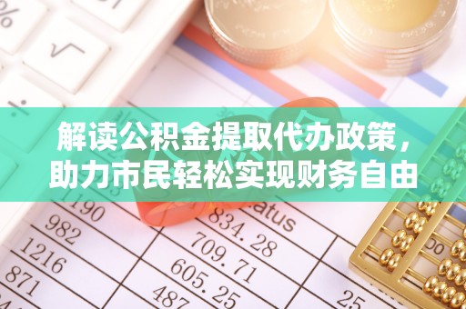 物业解读公积金提取代办政策，助力市民轻松实现财务自由