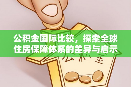 物业公积金国际比较，探索全球住房保障体系的差异与启示