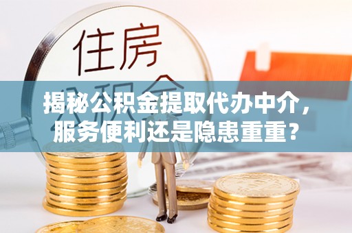 物业揭秘公积金提取代办中介，服务便利还是隐患重重？
