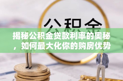 物业揭秘公积金贷款利率的奥秘，如何最大化你的购房优势