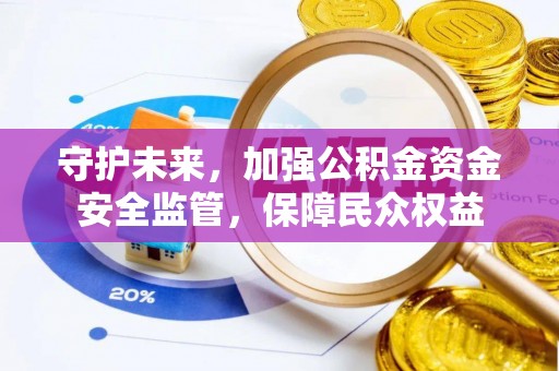 物业守护未来，加强公积金资金安全监管，保障民众权益