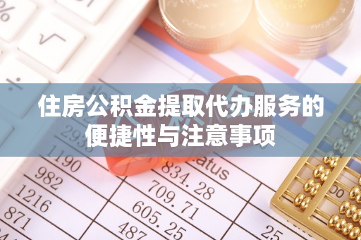 物业住房公积金提取代办服务的便捷性与注意事项