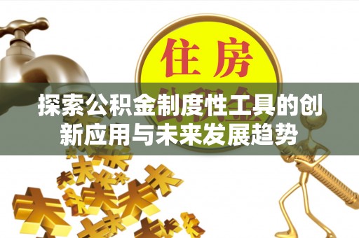 物业探索公积金制度性工具的创新应用与未来发展趋势