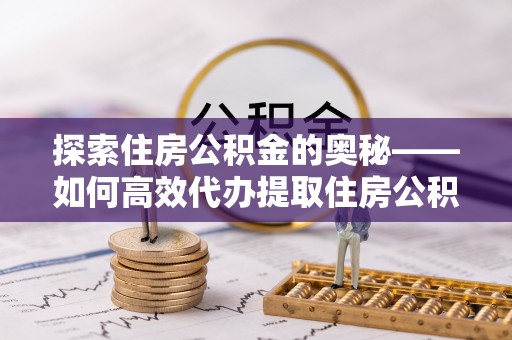 物业探索住房公积金的奥秘——如何高效代办提取住房公积金