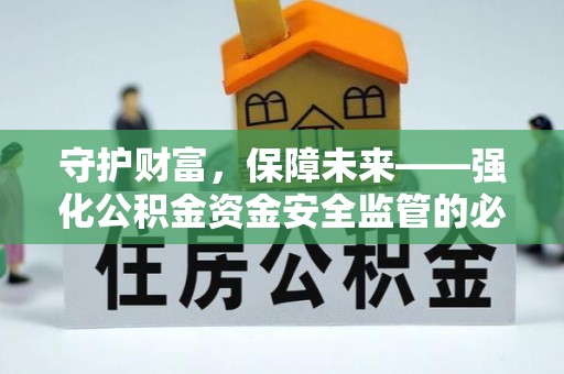 物业守护财富，保障未来——强化公积金资金安全监管的必要性