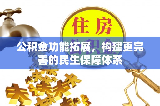物业公积金功能拓展，构建更完善的民生保障体系