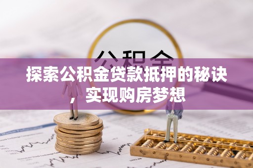 物业探索公积金贷款抵押的秘诀，实现购房梦想