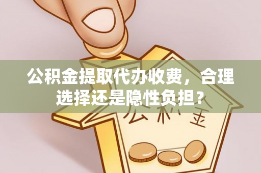 物业公积金提取代办收费，合理选择还是隐性负担？