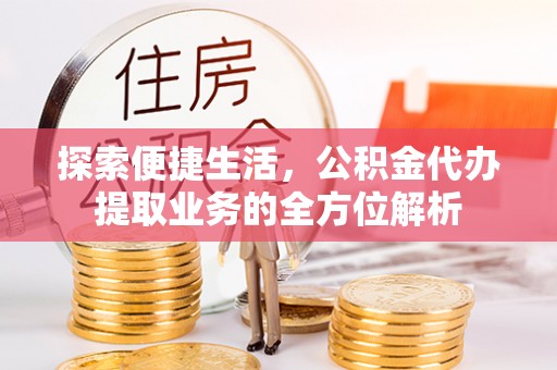 物业探索便捷生活，公积金代办提取业务的全方位解析