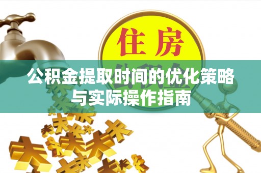 物业公积金提取时间的优化策略与实际操作指南