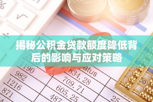 物业揭秘公积金贷款额度降低背后的影响与应对策略