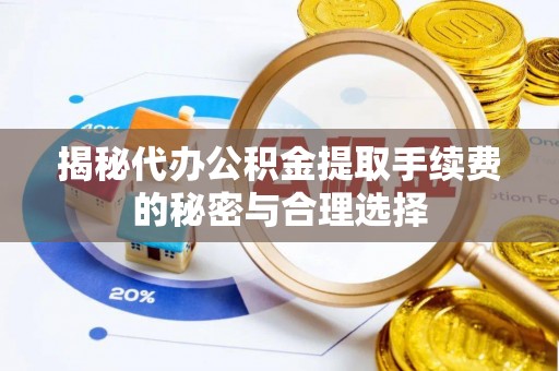 物业揭秘代办公积金提取手续费的秘密与合理选择