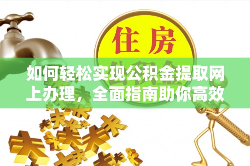 物业如何轻松实现公积金提取网上办理，全面指南助你高效完成