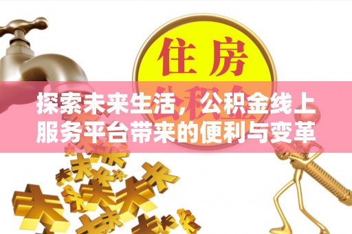 物业探索未来生活，公积金线上服务平台带来的便利与变革
