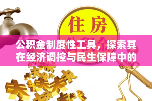 物业公积金制度性工具，探索其在经济调控与民生保障中的重要作用