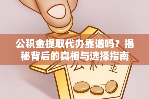 物业公积金提取代办靠谱吗？揭秘背后的真相与选择指南
