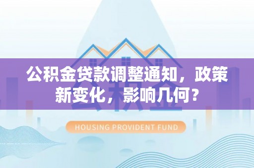 物业公积金贷款调整通知，政策新变化，影响几何？