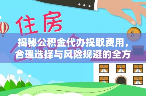 物业揭秘公积金代办提取费用，合理选择与风险规避的全方位解析