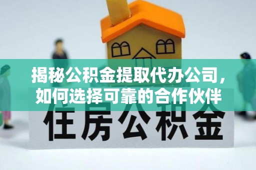 物业揭秘公积金提取代办公司，如何选择可靠的合作伙伴