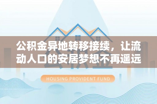物业公积金异地转移接续，让流动人口的安居梦想不再遥远