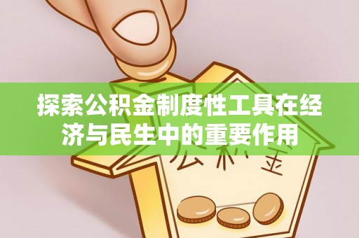 物业探索公积金制度性工具在经济与民生中的重要作用