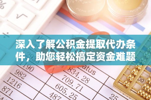 物业深入了解公积金提取代办条件，助您轻松搞定资金难题