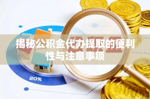 物业揭秘公积金代办提取的便利性与注意事项