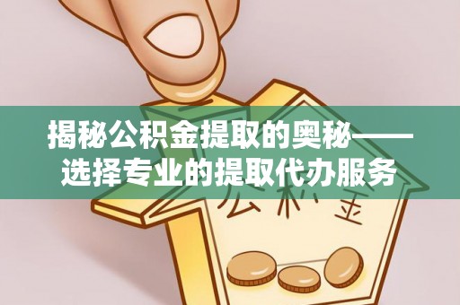 物业揭秘公积金提取的奥秘——选择专业的提取代办服务