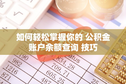 物业如何轻松掌握你的 公积金账户余额查询 技巧