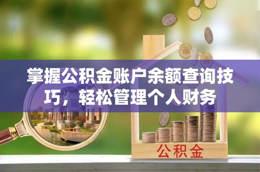 物业掌握公积金账户余额查询技巧，轻松管理个人财务