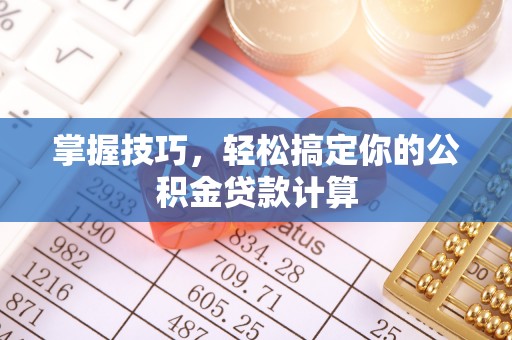 物业掌握技巧，轻松搞定你的公积金贷款计算