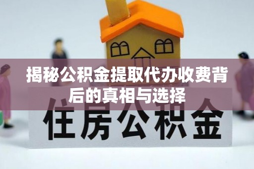 物业揭秘公积金提取代办收费背后的真相与选择