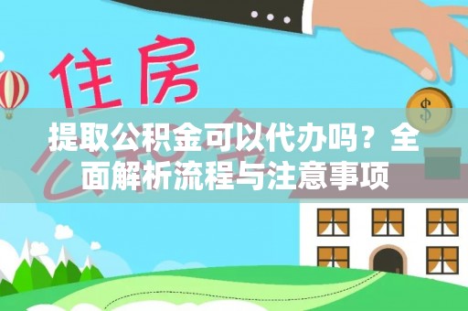 物业提取公积金可以代办吗？全面解析流程与注意事项