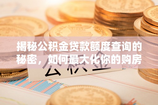 物业揭秘公积金贷款额度查询的秘密，如何最大化你的购房资金？