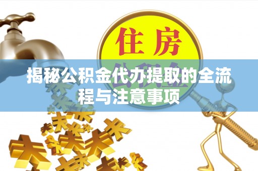 物业揭秘公积金代办提取的全流程与注意事项