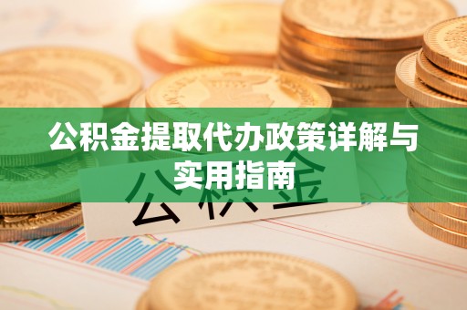 物业公积金提取代办政策详解与实用指南
