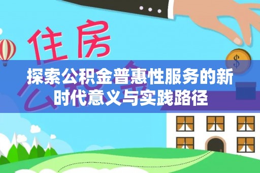 物业探索公积金普惠性服务的新时代意义与实践路径