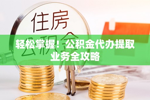 物业轻松掌握！公积金代办提取业务全攻略