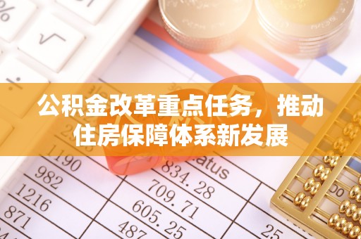 物业公积金改革重点任务，推动住房保障体系新发展