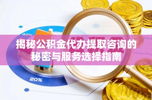 物业揭秘公积金代办提取咨询的秘密与服务选择指南
