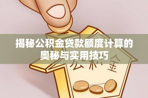 物业揭秘公积金贷款额度计算的奥秘与实用技巧