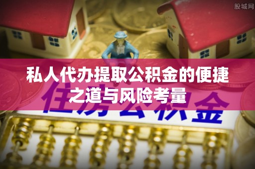 物业私人代办提取公积金的便捷之道与风险考量