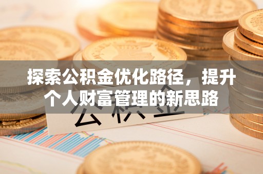 物业探索公积金优化路径，提升个人财富管理的新思路