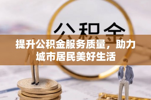 物业提升公积金服务质量，助力城市居民美好生活