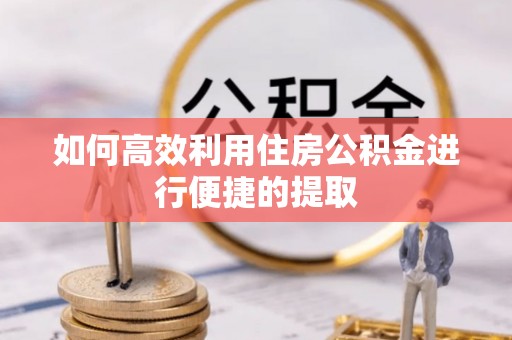 物业如何高效利用住房公积金进行便捷的提取
