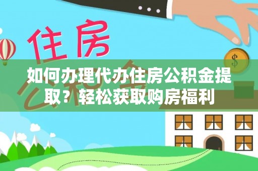 物业如何办理代办住房公积金提取？轻松获取购房福利
