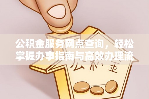 物业公积金服务网点查询，轻松掌握办事指南与高效办理流程