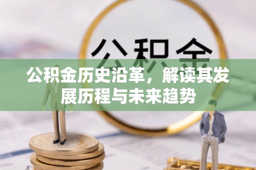 物业公积金历史沿革，解读其发展历程与未来趋势